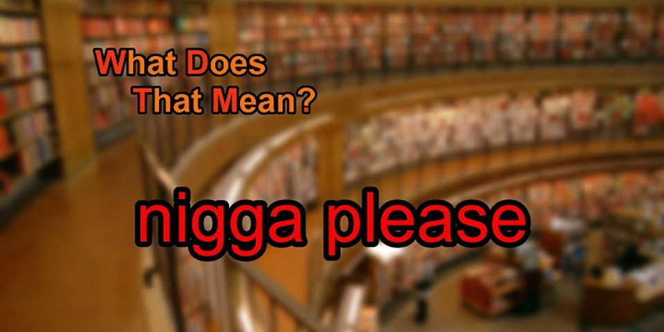nigga please là gì - Nghĩa của từ nigga please