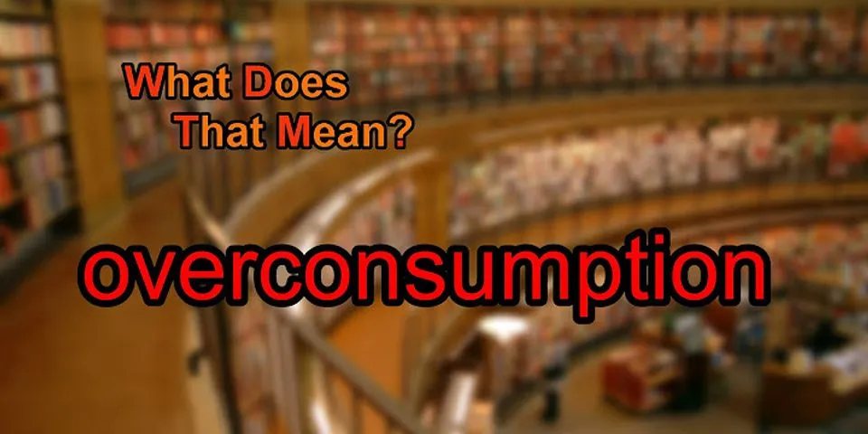 overconsumption là gì - Nghĩa của từ overconsumption