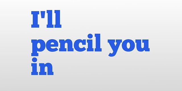 pencil you in là gì - Nghĩa của từ pencil you in