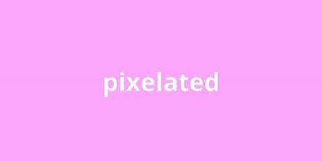 pixelated là gì - Nghĩa của từ pixelated