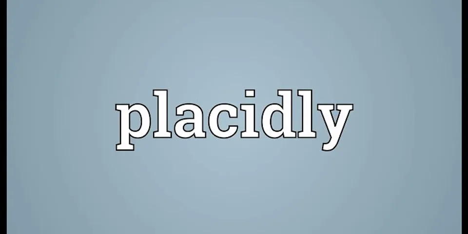 placidly là gì - Nghĩa của từ placidly