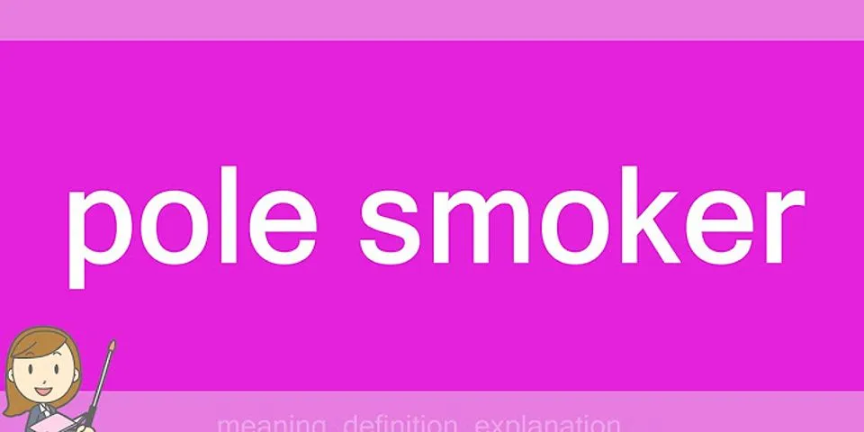pole-smoker là gì - Nghĩa của từ pole-smoker