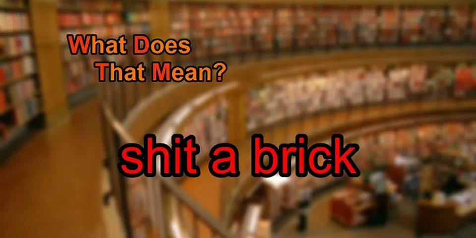 shit a brick là gì - Nghĩa của từ shit a brick