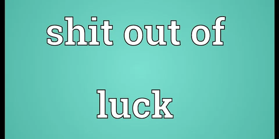 shit out of luck là gì - Nghĩa của từ shit out of luck