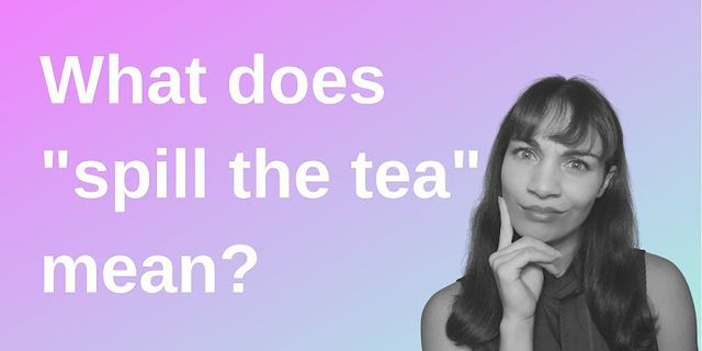 spilling the tea là gì - Nghĩa của từ spilling the tea