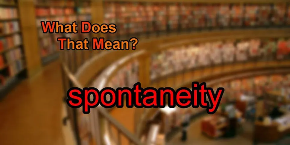 spontaneity là gì - Nghĩa của từ spontaneity