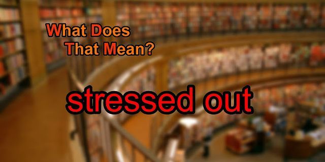 stressed out là gì - Nghĩa của từ stressed out