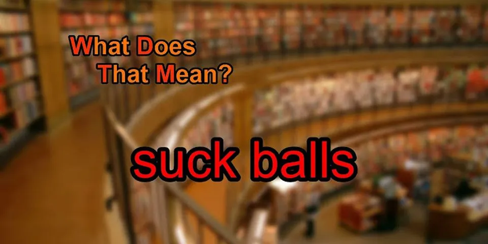 suck balls là gì - Nghĩa của từ suck balls