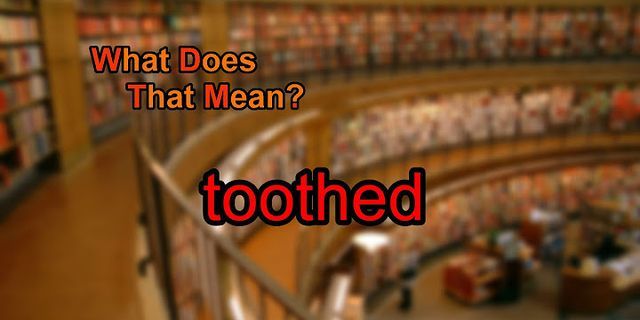 toothed là gì - Nghĩa của từ toothed