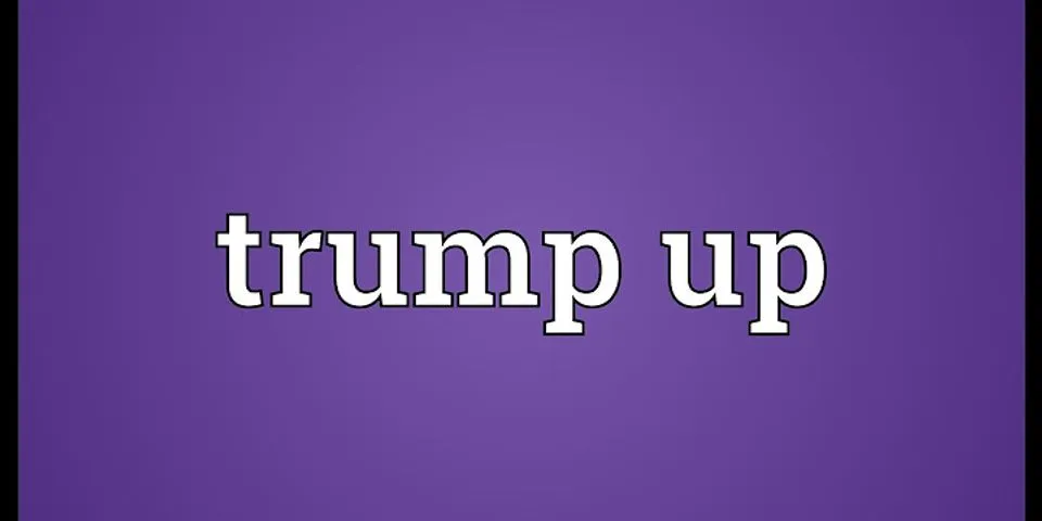 trumped up là gì - Nghĩa của từ trumped up