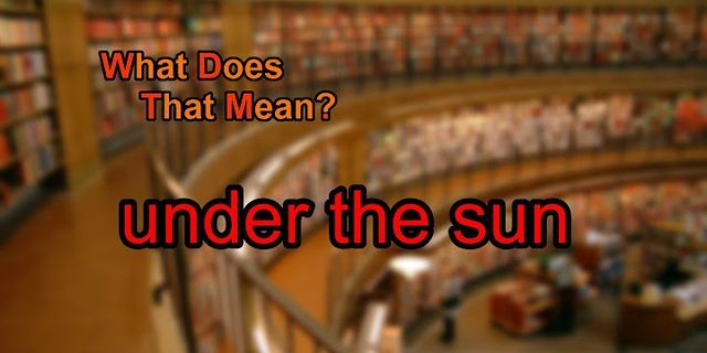 under the sun là gì - Nghĩa của từ under the sun
