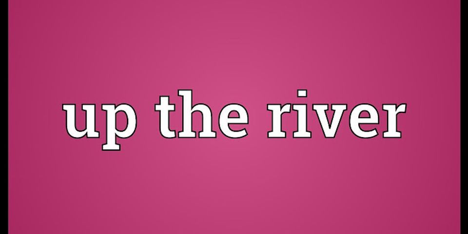 up the river là gì - Nghĩa của từ up the river