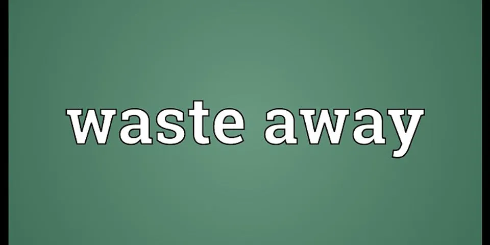 waste away là gì - Nghĩa của từ waste away