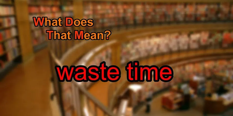 waste time là gì - Nghĩa của từ waste time