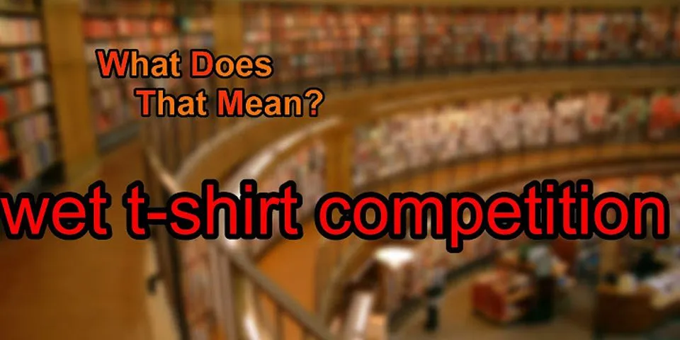 wet t shirt competition là gì - Nghĩa của từ wet t shirt competition