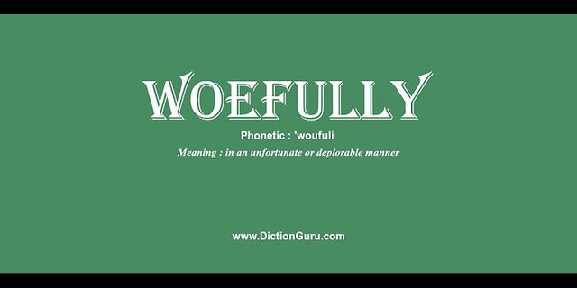 woefully là gì - Nghĩa của từ woefully