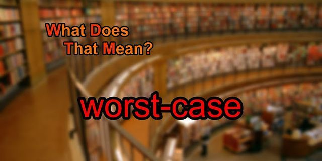 worst case là gì - Nghĩa của từ worst case