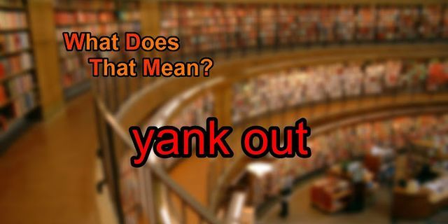 yank out là gì - Nghĩa của từ yank out